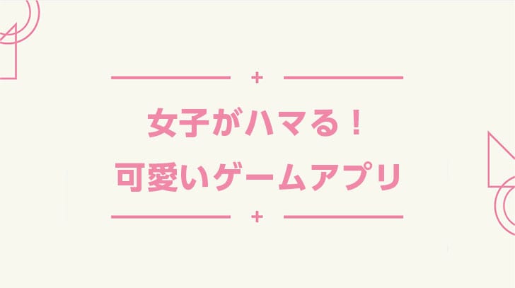 女の子におすすめの可愛いスマホゲームアプリ 選 Msyゲームズ